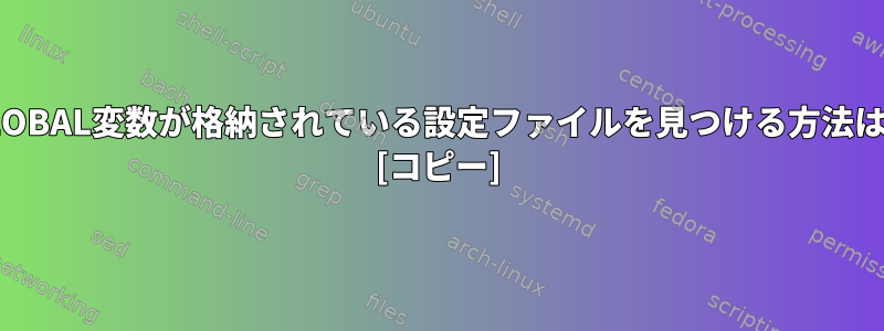 GLOBAL変数が格納されている設定ファイルを見つける方法は？ [コピー]