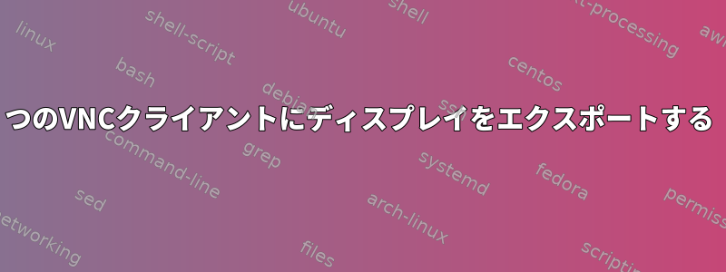 2つのVNCクライアントにディスプレイをエクスポートする