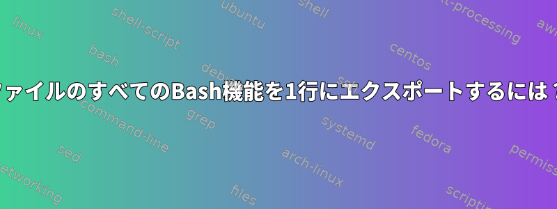 ファイルのすべてのBash機能を1行にエクスポートするには？