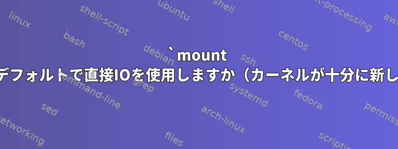 `mount -oloop`はデフォルトで直接IOを使用しますか（カーネルが十分に新しい場合）？