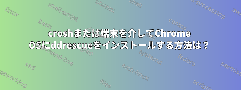 croshまたは端末を介してChrome OSにddrescueをインストールする方法は？