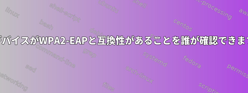 WiFiデバイスがWPA2-EAPと互換性があることを誰が確認できますか？