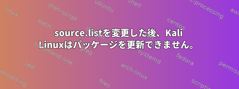 source.listを変更した後、Kali Linuxはパッケージを更新できません。