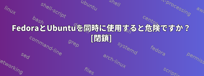 FedoraとUbuntuを同時に使用すると危険ですか？ [閉鎖]