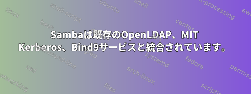 Sambaは既存のOpenLDAP、MIT Kerberos、Bind9サービスと統合されています。