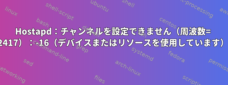 Hostapd：チャンネルを設定できません（周波数= 2417）：-16（デバイスまたはリソースを使用しています）