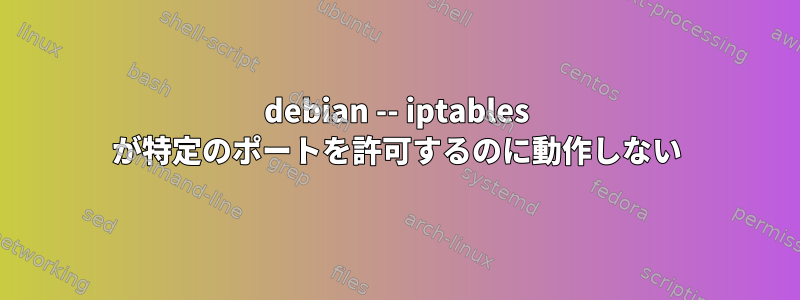 debian -- iptables が特定のポートを許可するのに動作しない