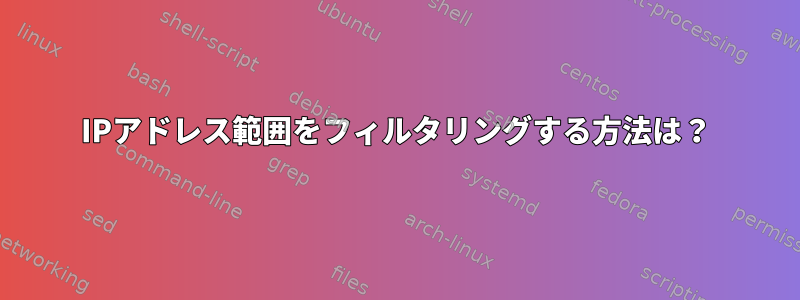 IPアドレス範囲をフィルタリングする方法は？