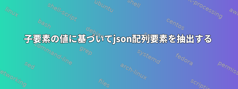 子要素の値に基づいてjson配列要素を抽出する