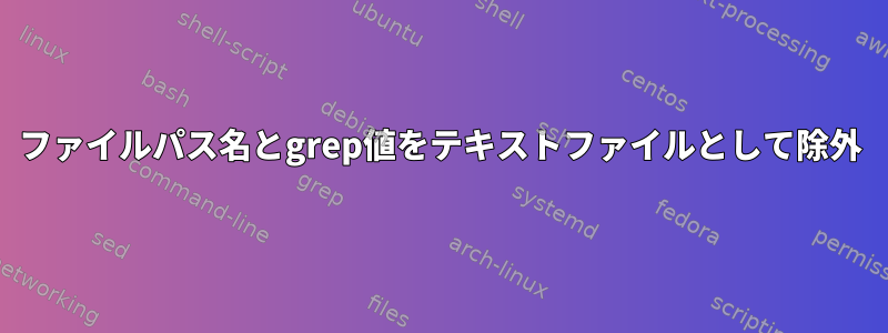 ファイルパス名とgrep値をテキストファイルとして除外