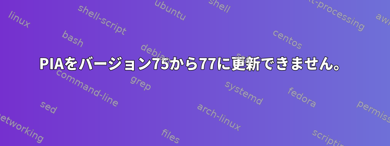 PIAをバージョン75から77に更新できません。