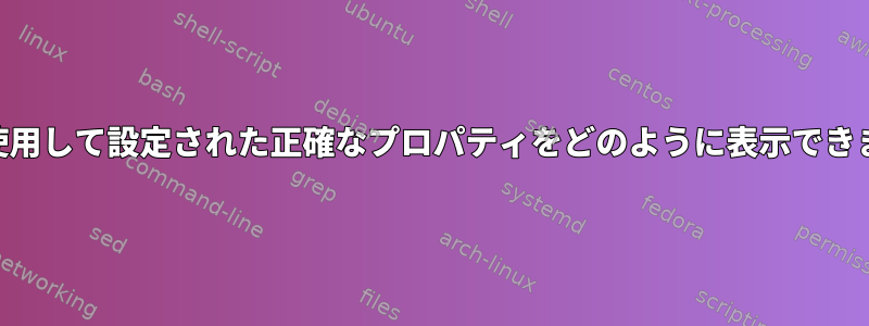 xsetを使用して設定された正確なプロパティをどのように表示できますか？