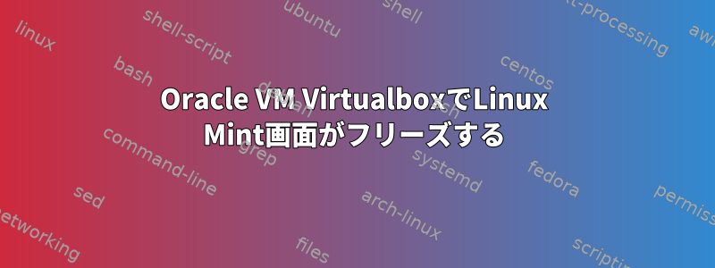 Oracle VM VirtualboxでLinux Mint画面がフリーズする