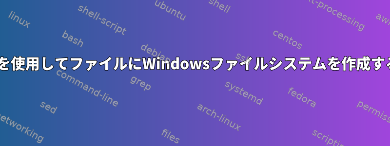 mkntfsを使用してファイルにWindowsファイルシステムを作成するには？