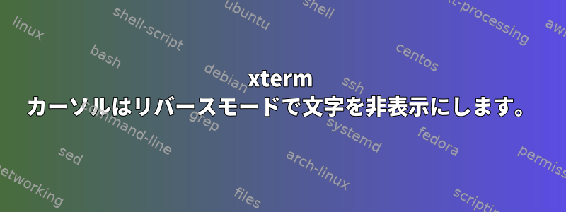 xterm カーソルはリバースモードで文字を非表示にします。