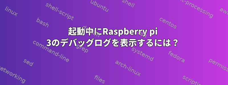 起動中にRaspberry pi 3のデバッグログを表示するには？