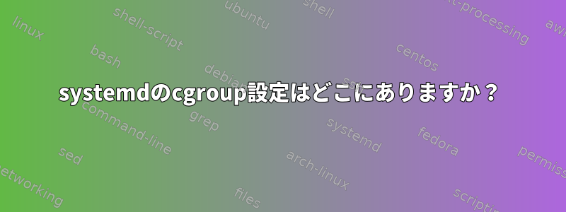 systemdのcgroup設定はどこにありますか？