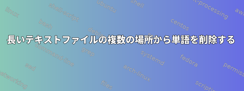 長いテキストファイルの複数の場所から単語を削除する