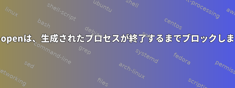 xdg-openは、生成されたプロセスが終了するまでブロックします。