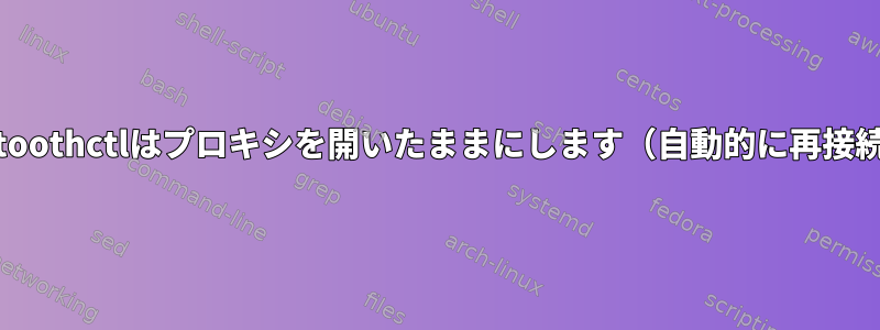 Bluetoothctlはプロキシを開いたままにします（自動的に再接続）。