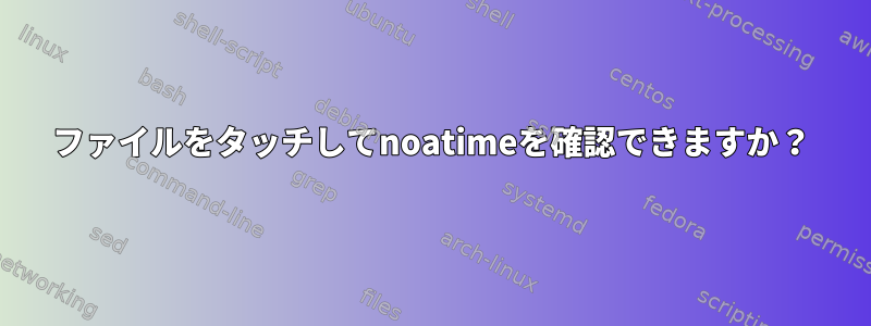 ファイルをタッチしてnoatimeを確認できますか？