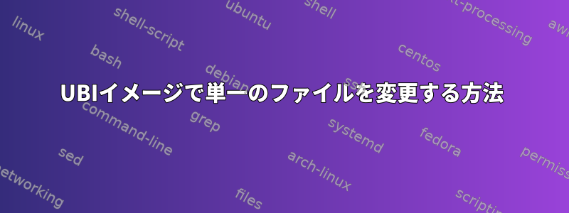 UBIイメージで単一のファイルを変更する方法