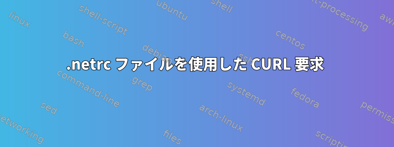 .netrc ファイルを使用した CURL 要求