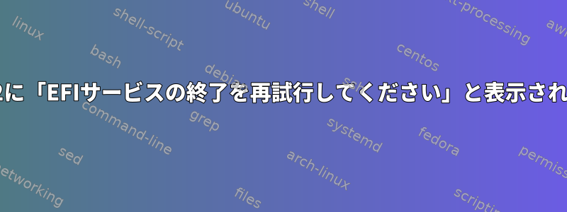 GRUB2に「EFIサービスの終了を再試行してください」と表示されます。