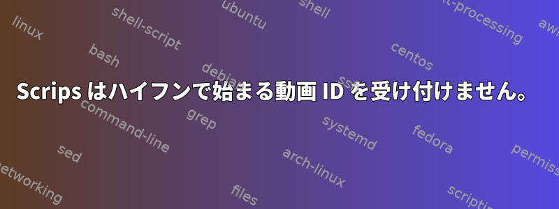 Scrips はハイフンで始まる動画 ID を受け付けません。