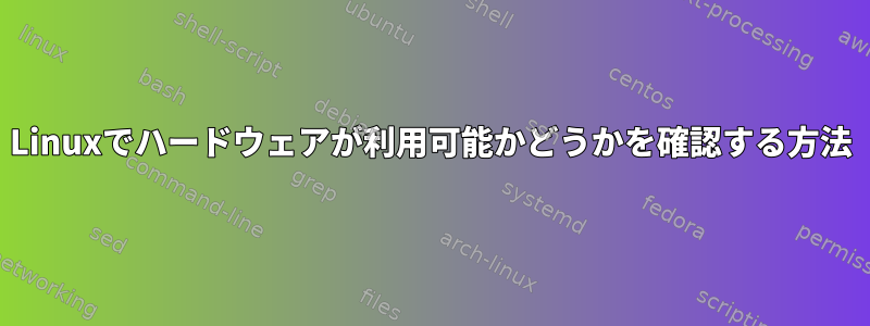 Linuxでハードウェアが利用可能かどうかを確認する方法