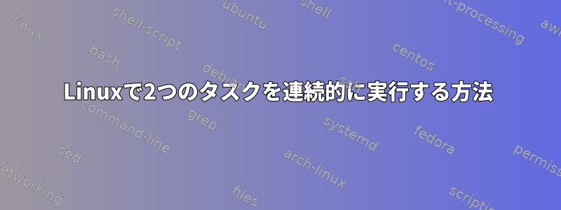 Linuxで2つのタスクを連続的に実行する方法