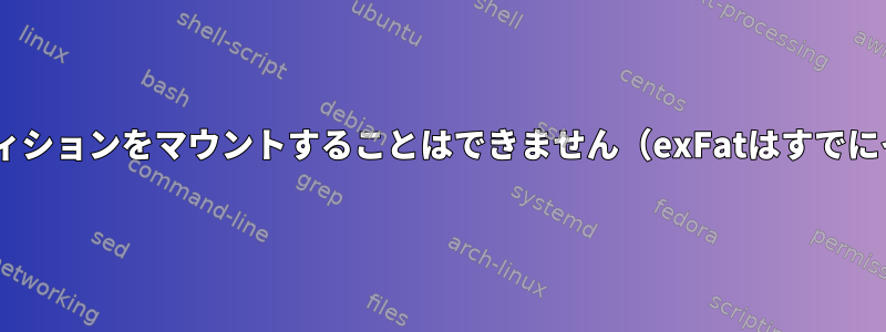 Linuxを使用してexFatパーティションをマウントすることはできません（exFatはすでにインストールされています）。