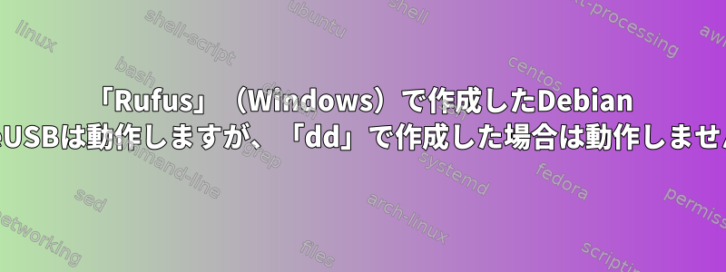 「Rufus」（Windows）で作成したDebian LiveUSBは動作しますが、「dd」で作成した場合は動作しません。