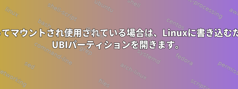 initによってマウントされ使用されている場合は、Linuxに書き込むためにraw UBIパーティションを開きます。