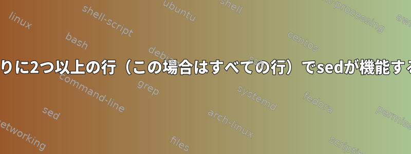 1つの[冗長]の代わりに2つ以上の行（この場合はすべての行）でsedが機能するようにします。