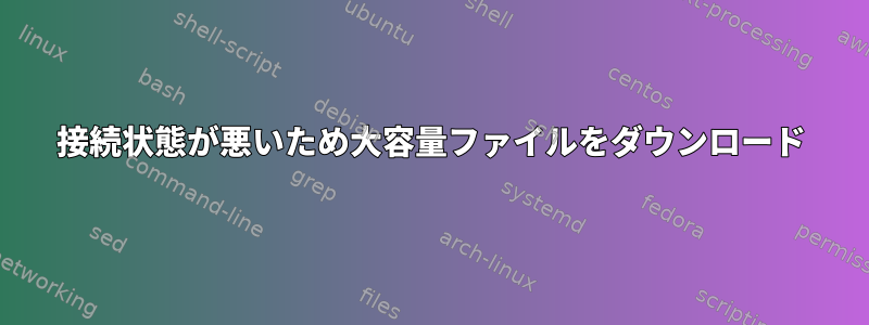 接続状態が悪いため大容量ファイルをダウンロード