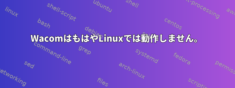 WacomはもはやLinuxでは動作しません。