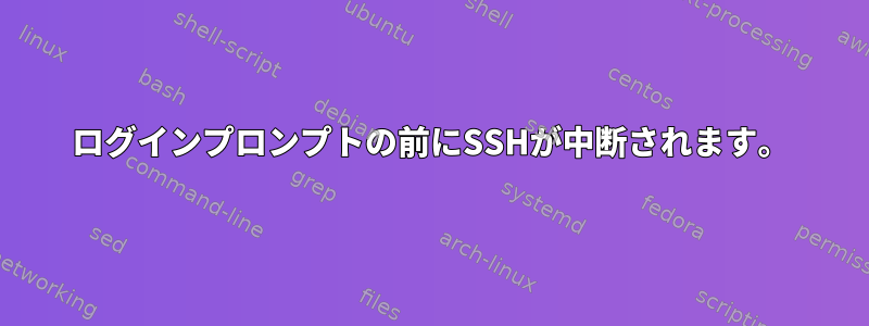 ログインプロンプトの前にSSHが中断されます。