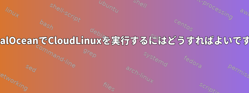 DigitalOceanでCloudLinuxを実行するにはどうすればよいですか？