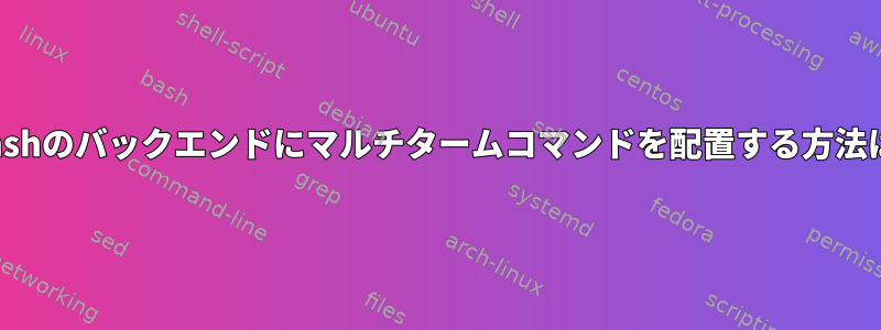 xonshのバックエンドにマルチタームコマンドを配置する方法は？