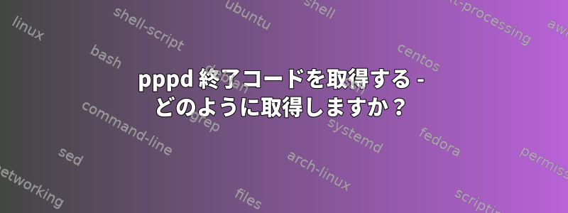 pppd 終了コードを取得する - どのように取得しますか？