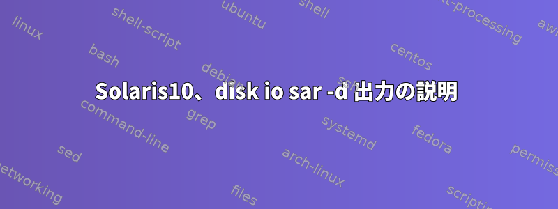 Solaris10、disk io sar -d 出力の説明