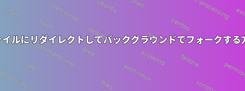 ファイルにリダイレクトしてバックグラウンドでフォークする方法