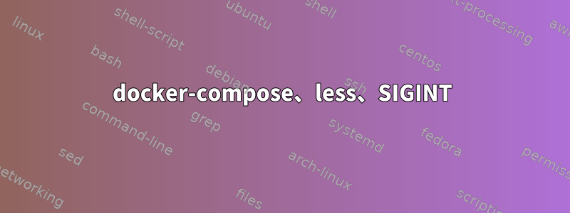 docker-compose、less、SIGINT