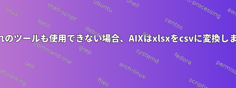 いずれのツールも使用できない場合、AIXはxlsxをcsvに変換します。