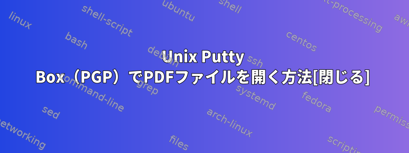 Unix Putty Box（PGP）でPDFファイルを開く方法[閉じる]