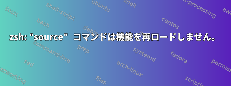 zsh: "source" コマンドは機能を再ロードしません。