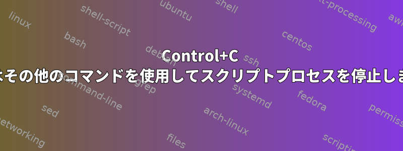 Control+C またはその他のコマンドを使用してスクリプトプロセスを停止します。