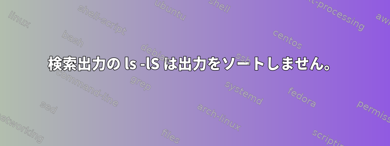 検索出力の ls -lS は出力をソートしません。