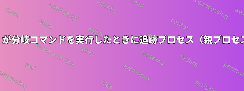 追跡されるプロセス（子プロセス）が分岐コマンドを実行したときに追跡プロセス（親プロセス）に通知する方法はありますか？